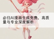 必归AI漫画生成免费、高质量与专业深度解析