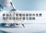 参与人工智能绘画软件免费用户反馈的步骤与策略