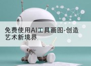 免费使用AI工具画图-创造艺术新境界