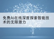 免费AI在线深度探索智能技术的无限潜力