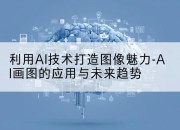 利用AI技术打造图像魅力-AI画图的应用与未来趋势