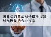 提升必归智能AI绘画生成器创作质量的专业指南