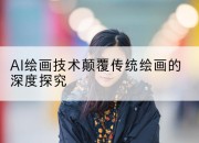 AI绘画技术颠覆传统绘画的深度探究