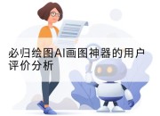 必归绘图AI画图神器的用户评价分析