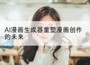 AI漫画生成器重塑漫画创作的未来