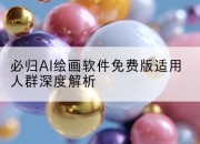 必归AI绘画软件免费版适用人群深度解析
