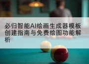 必归智能AI绘画生成器模板创建指南与免费绘图功能解析