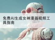 免费AI生成女神漫画视频工具指南