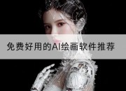 免费好用的AI绘画软件推荐