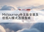 Midjourney中文版安装及绘图AI模式选择指南