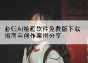 必归AI绘画软件免费版下载指南与创作案例分享