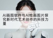 AI画图软件与AI绘画图片探究新时代艺术创作的科技力量
