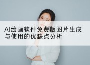 AI绘画软件免费版图片生成与使用的优缺点分析