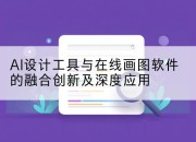 AI设计工具与在线画图软件的融合创新及深度应用