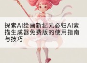 探索AI绘画新纪元必归AI素描生成器免费版的使用指南与技巧