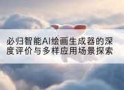 必归智能AI绘画生成器的深度评价与多样应用场景探索