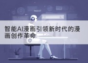 智能AI漫画引领新时代的漫画创作革命