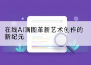 在线AI画图革新艺术创作的新纪元