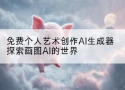 免费个人艺术创作AI生成器探索画图AI的世界