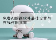 免费AI绘画软件最佳设置与在线作图指南