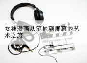 女神漫画从笔触到屏幕的艺术之旅