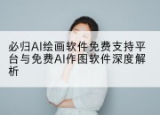 必归AI绘画软件免费支持平台与免费AI作图软件深度解析