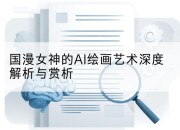 国漫女神的AI绘画艺术深度解析与赏析