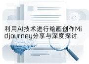 利用AI技术进行绘画创作Midjourney分享与深度探讨
