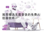 推荐精选无需登录的免费AI绘画软件