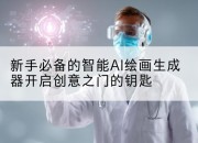 新手必备的智能AI绘画生成器开启创意之门的钥匙