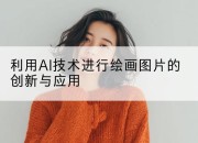 利用AI技术进行绘画图片的创新与应用
