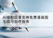 AI绘制国漫女神免费漫画图生成与创作指南