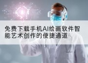 免费下载手机AI绘画软件智能艺术创作的便捷通道