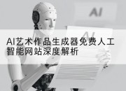 AI艺术作品生成器免费人工智能网站深度解析