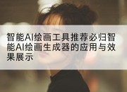 智能AI绘画工具推荐必归智能AI绘画生成器的应用与效果展示