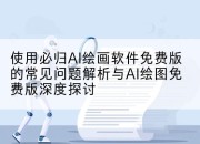 使用必归AI绘画软件免费版的常见问题解析与AI绘图免费版深度探讨