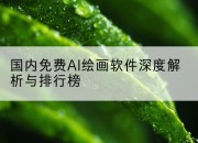 国内免费AI绘画软件深度解析与排行榜