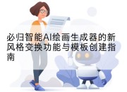 必归智能AI绘画生成器的新风格变换功能与模板创建指南