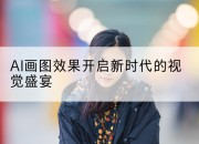 AI画图效果开启新时代的视觉盛宴