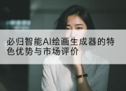 必归智能AI绘画生成器的特色优势与市场评价
