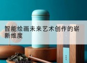 智能绘画未来艺术创作的崭新维度