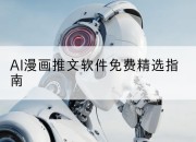AI漫画推文软件免费精选指南