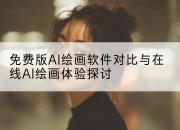 免费版AI绘画软件对比与在线AI绘画体验探讨