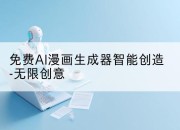 免费AI漫画生成器智能创造-无限创意