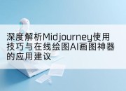深度解析Midjourney使用技巧与在线绘图AI画图神器的应用建议