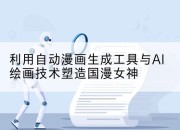 利用自动漫画生成工具与AI绘画技术塑造国漫女神