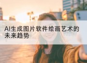 AI生成图片软件绘画艺术的未来趋势
