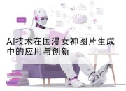 AI技术在国漫女神图片生成中的应用与创新