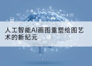 人工智能AI画图重塑绘图艺术的新纪元