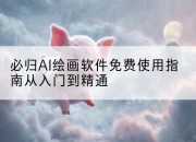 必归AI绘画软件免费使用指南从入门到精通